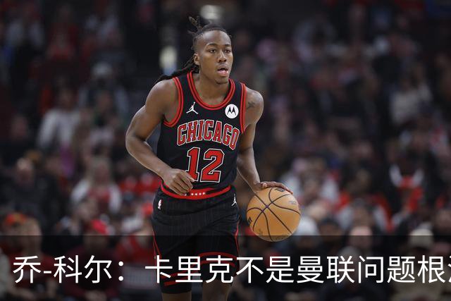 乔-科尔：卡里克不是曼联问题根源，内部积弊已经存在很多年