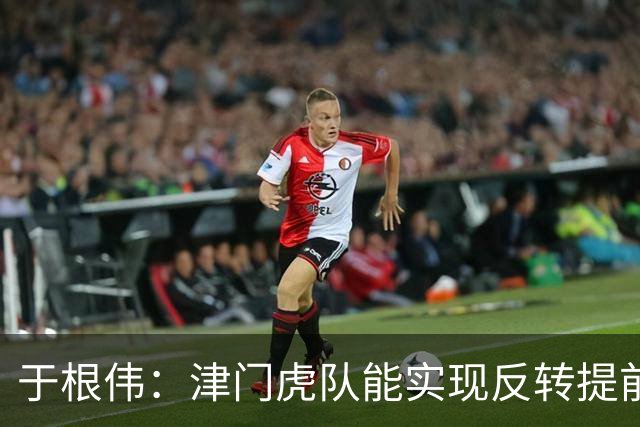 于根伟：津门虎队能实现反转提前保级，离不开体育局的大力支持