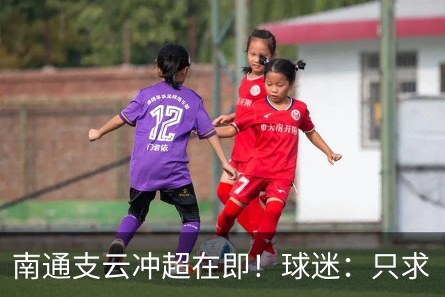 南通支云冲超在即！球迷：只求“双杀”山东泰山，即使降级也无憾