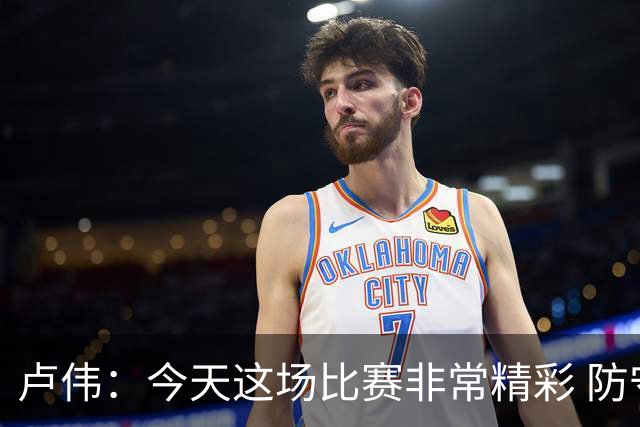 卢伟：今天这场比赛非常精彩 防守是我们取胜的关键
