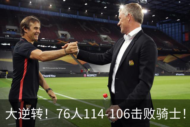 大逆转！76人114-106击败骑士！詹姆斯立大功，此战看到5个事实：5换1交易很值得