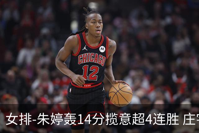 女排-朱婷轰14分揽意超4连胜 庄宇珊彭世坤夺赛季首胜