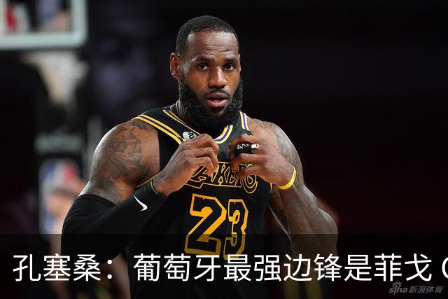 孔塞桑：葡萄牙最强边锋是菲戈 C罗是历史前五的球员