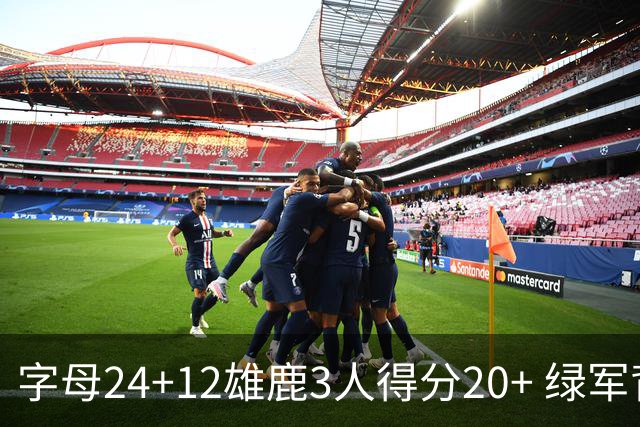 字母24+12雄鹿3人得分20+ 绿军背靠背客场惨败