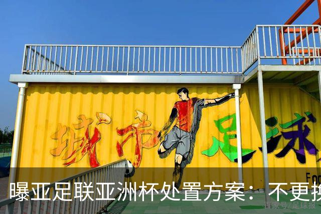 曝亚足联亚洲杯处置方案：不更换举办地 11月敲定是否延期
