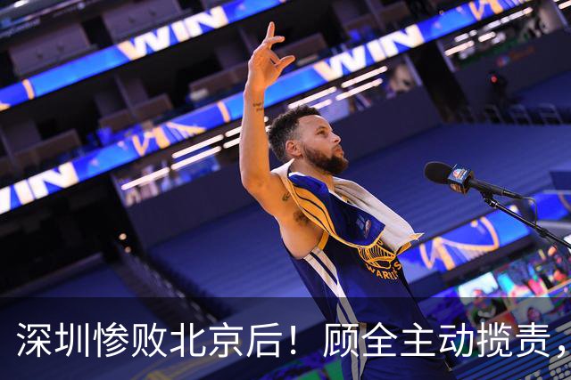 深圳惨败北京后！顾全主动揽责，贺希宁阴阳某些球员！