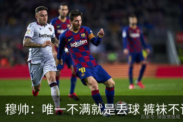 穆帅：唯一不满就是丢球 裤袜不该被这样辜负；国家德比少休息1天