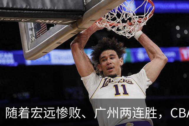 随着宏远惨败、广州两连胜，CBA又乱了！广东排名倒数第6，广州挤进前二