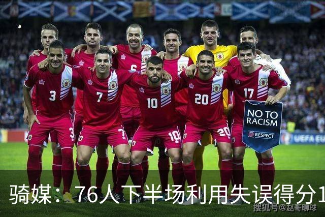 骑媒：76人下半场利用失误得分17-0 打出窒息防守扭转战局