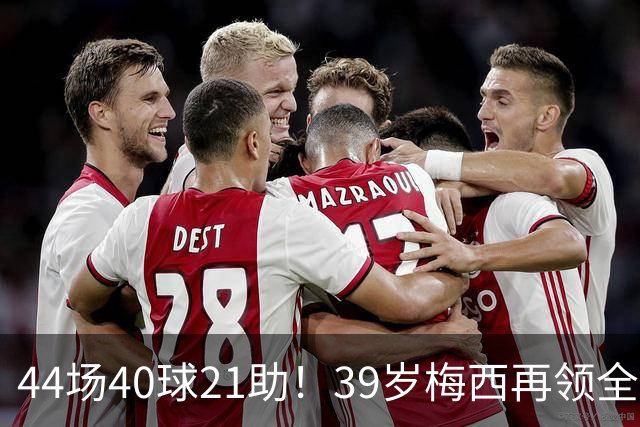 44场40球21助！39岁梅西再领全场最佳，2026年他在逆生长
